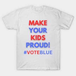 MAKE YOUR KIDS PROUD!  #VOTEBLUE T-Shirt